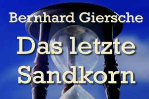 Das letzte Sandkorn — von Bernhard Giersche